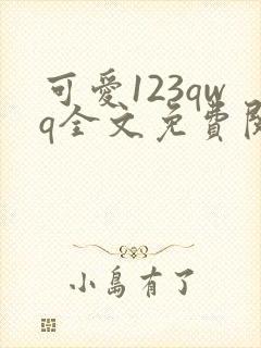 可爱123qwq全文免费阅读笔趣阁