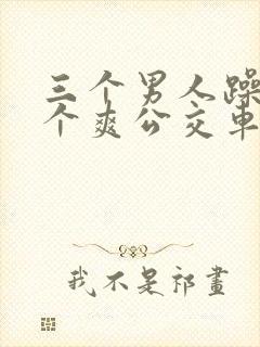 三个男人躁我一个爽公交车上