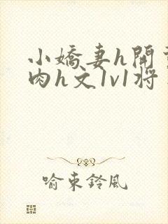 小娇妻h开荤粗肉h文1v1将军