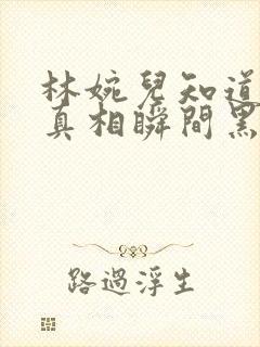 林婉儿知道林珙真相瞬间黑化