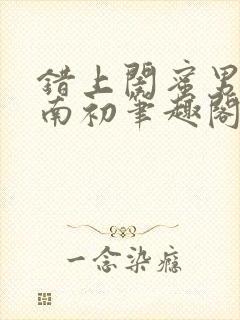 错上闺蜜男友沈南初笔趣阁