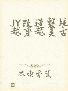 JY改造系统人越变越美古代