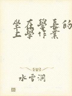 坐在学长的棒棒上学作业