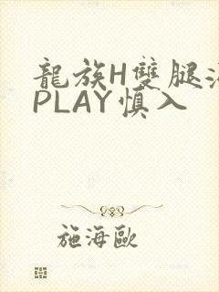龙族H双腿涨灌PLAY慎入