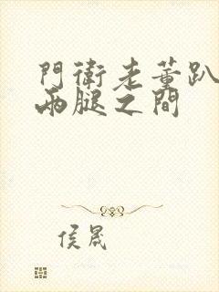 门卫老董趴在我两腿之间