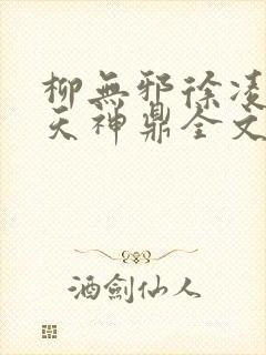 柳无邪徐凌雪吞天神鼎全文免费阅读