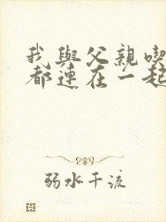 我与父亲吃饭时都连在一起