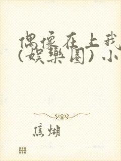 偶像在上我在下(娱乐圈) 小说免费阅读