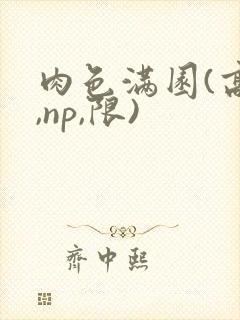 肉色满园(高h,np,限)