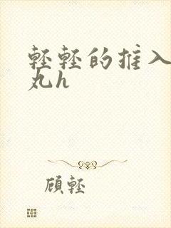 轻轻的推入合欢丸h