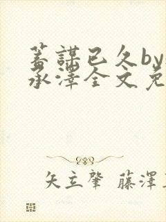 蓄谋已久by魏承泽全文免费笔趣阁