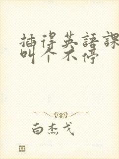 插得英语课代表叫个不停