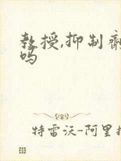 教授,抑制剂要吗