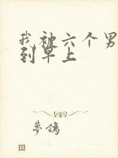 我被六个男人躁到早上