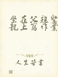 坐在父亲紫色大龙上写作业