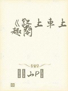 《路上车上》笔趣阁