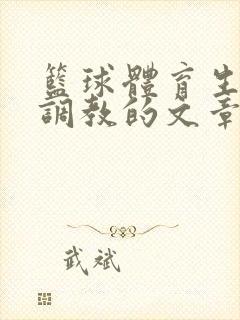 篮球体育生激荡调教的文章