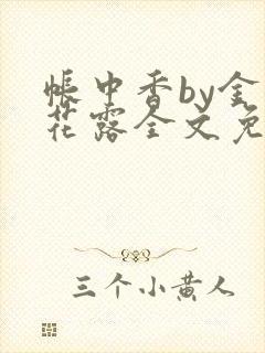 帐中香by金银花露全文免费阅读无弹窗大结局