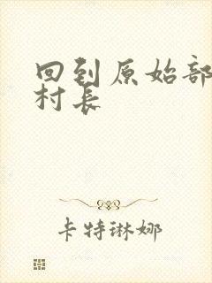 回到原始部落当村长