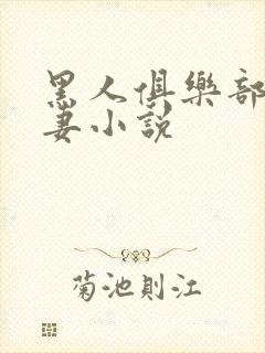 黑人俱乐部仑娇妻小说