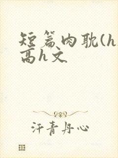 短篇肉耽(h)高h文