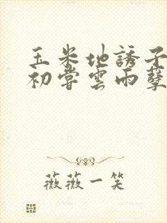 玉米地诱子偷伦初尝云雨孽欲