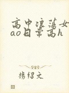 高中浪荡女挨cao日常高h