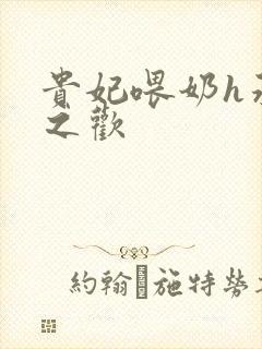 贵妃喂奶h承宠之欢