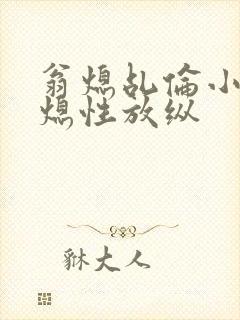 翁熄乩伦小说翁熄性放纵