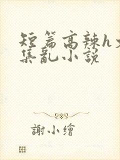 短篇高辣h文合集乱小说