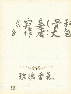 《宠妾(骨科)》作者:大包子
