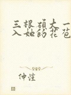 三根硕大一起挤入她的花苞演员表