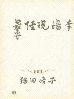 最佳现场李晟张睿