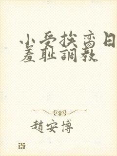 小受挨脔日常h羞耻调教