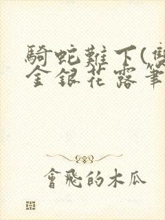 骑蛇难下(双)金银花露笔趣阁