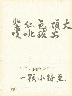 紫红色硕大噗呲噗呲拔出