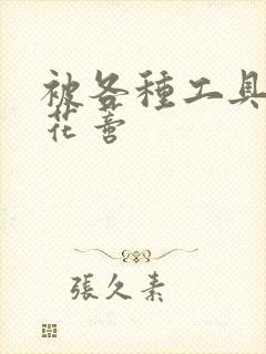 被各种工具调教花蒂