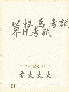 以性为考试的世界H考试