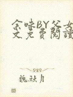 余味BY父女全文免费阅读