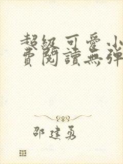 超级可爱小说免费阅读无弹窗笔趣