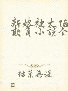 新娘被大伯轮流欺负小说全文免费