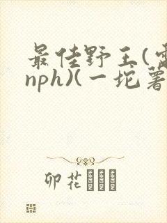 最佳野王(电竞nph)(一坨薯饼)_无拼音