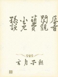 孙小萌闫辰的小说免费观看