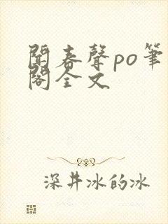 闻春声po笔趣阁全文