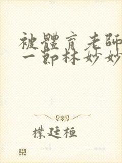 被体育老师c了一节林妙妙