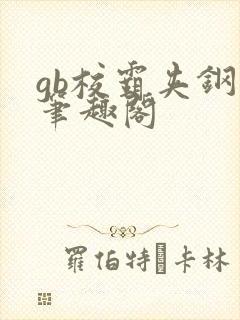 gb校霸夹钢笔笔趣阁