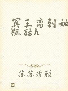 冥王脔到她哭h粗话h