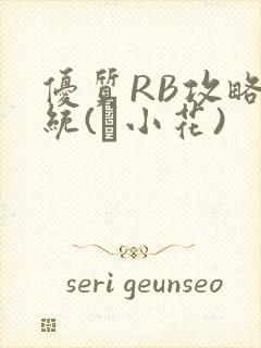 优质RB攻略系统(寀小花)