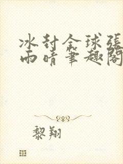 冰封全球张奕方雨晴笔趣阁