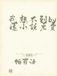 我想不到by孟还小说免费阅读